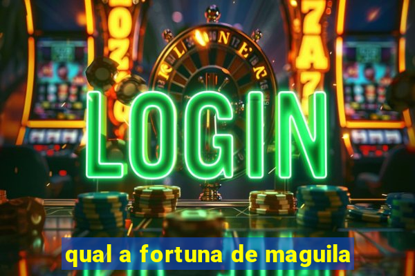 qual a fortuna de maguila